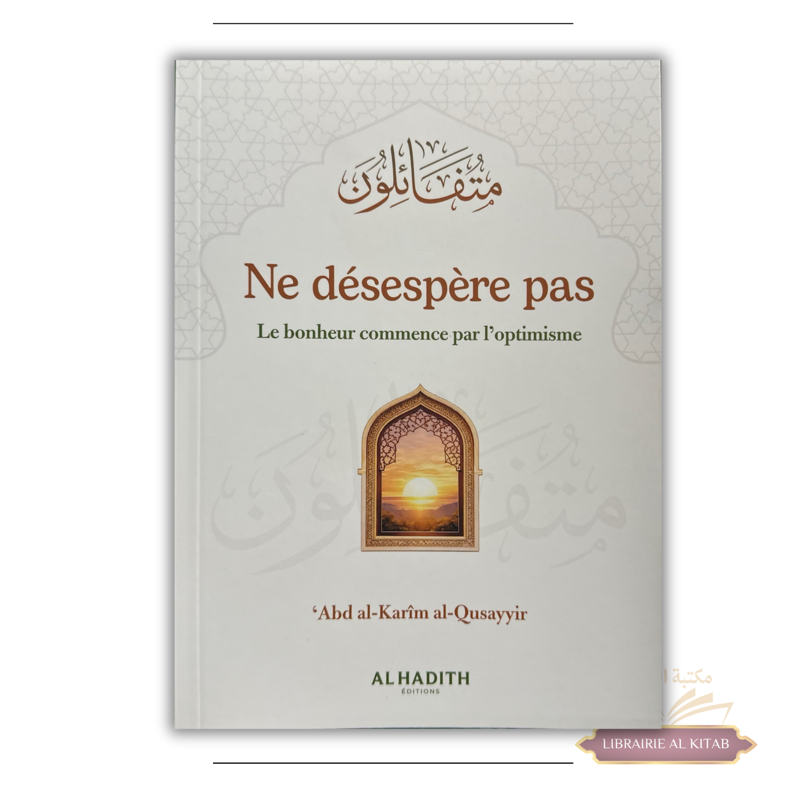 Ne désespère pas Le bonheur commence par l’optimisme - ’Abd al-Karîm al-Qusayyir - Al-Hadîth